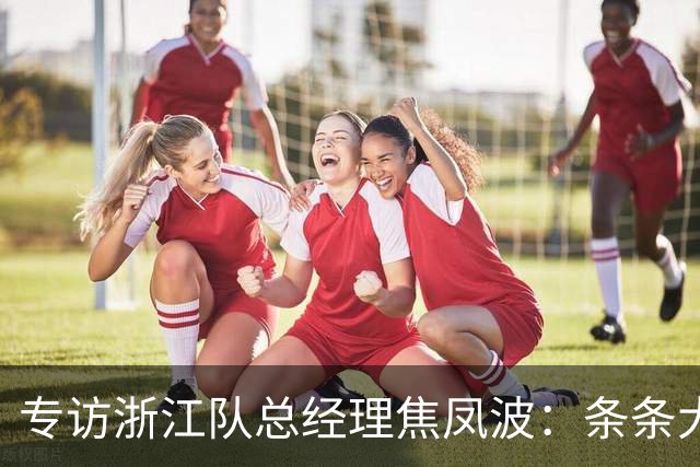 专访浙江队总经理焦凤波：条条大路 不走捷径