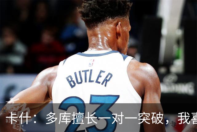 卡什：多库擅长一对一突破，我喜欢防得强硬一点